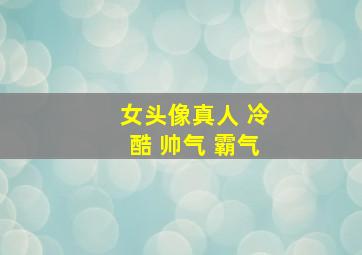 女头像真人 冷酷 帅气 霸气